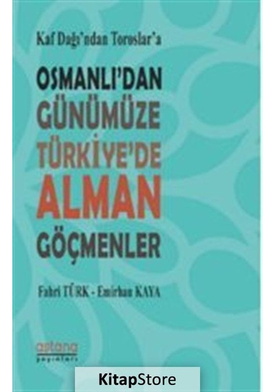 Kaf Dağı'ndan Toroslar'a Osmanlı'dan Günümüze Türkiye'de Alman Göçmenler - Emirhan Kaya -  Fahri Türk - Astana Yayınları