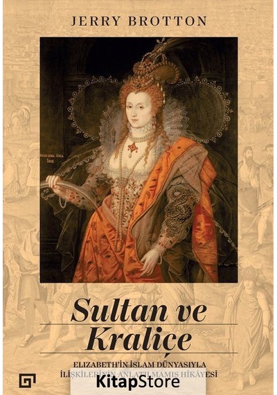 Sultan Ve Kraliçe: Elizabeth'In Islam Dünyasıyla Ilişkilerinin...