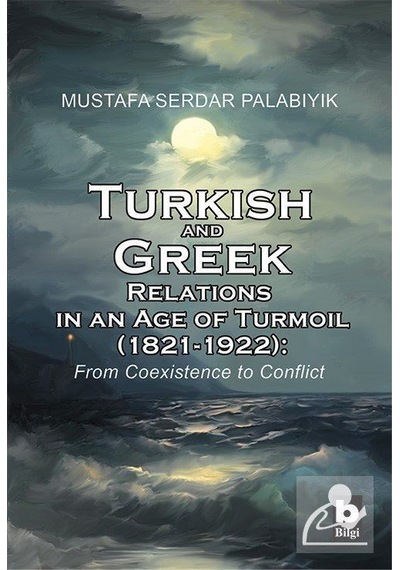Turkish and Greek Relations in an Age of Turmoil - Mustafa Serdar Palabıyık - Bilgi Yayınevi