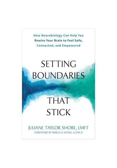 Setting Boundaries That Stick: How Neurobiology Can Help You Rewire Your Brain To Feel Safe, Connect