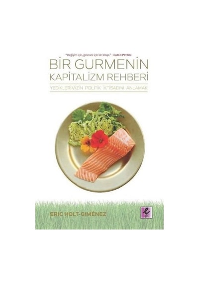 Bir Gurmenin Kapitalizm Rehberi-Yediklerimizin Politik İktisadını Anlamak - Eric Holt Gimenez - Efil Yayınevi Yayınları