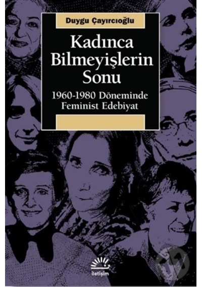 Kadınca Bilmeyişlerin Sonu: 1960 - 1980 Döneminde Feminist Edebiyat - Duygu Çayırcıoğlu - İletişim Yayınları
