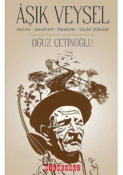 Aşık Veysel: Hayatı-Şahsiyeti - Fikirleri-Seçme Şiirleri - Oğuz Çetinoğlu - Bilgeoğuz Yayınları