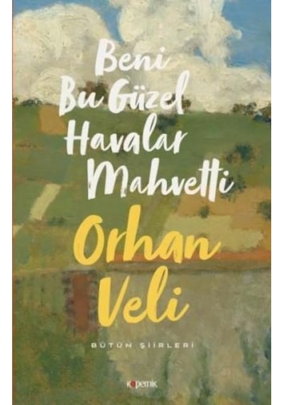 Beni Bu Güzel Havalar Mahvetti - Bütün Şiirleri - Orhan Veli Kanık - Kopernik Kitap