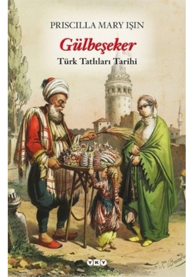 Gülbeşeker-Türk Tatlıları Tarihi - Priscilla Mary Işın - Yapı Kredi Yayınları