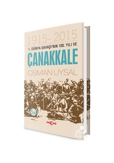 1. Dünya Savaşı'nın 100. Yılı ve Çanakkale - Osman Uysal - Akçağ Yayınları