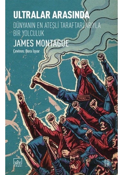 Ultralar Arasında - Dünyanın En Ateşli Taraftarlarıyla Bir Yolculuk - James Montague - İthaki Yayınları