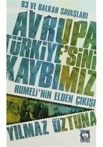 Avrupa Türkiye'sini Kaybımız: 93 ve Balkan Savaşları - Rumeli'nin Elden Çıkışı - Dr. Yılmaz Öztuna - Ötüken Neşriyat