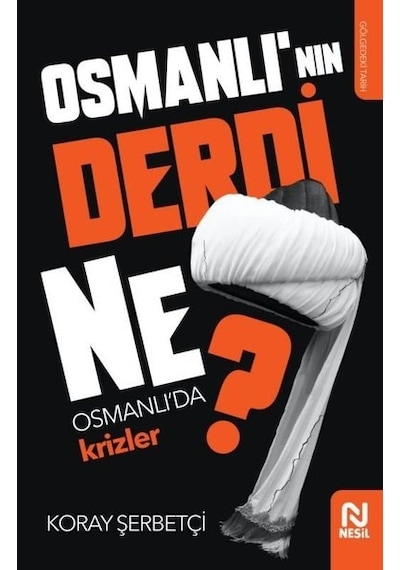 Osmanlı'nın Derdi Ne? - Osmanlı'da Krizler - Koray Şerbetçi - Nesil Yayınları