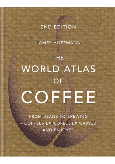 The World Atlas Of Coffee: From Beans To Brewing - Coffees Explored, Explained And Enjoyed
