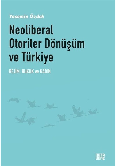 Neoliberal Otoriter Dönüşüm ve Türkiye: Rejim Hukuk ve Kadın - Yasemin Özdek - Nota Bene Yayınları
