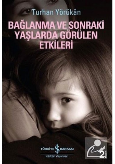 Bağlanma ve Sonraki Yaşlarda Görülen Etkileri - Turhan Yörükan - İş Bankası Kültür Yayınları