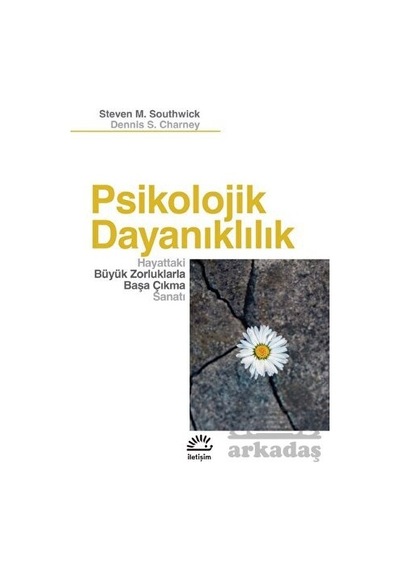 Psikolojik Dayanıklılık - Hayattaki Büyük Zorluklarla Başa Çıkma Sanatı - Dennis S. Charney - İletişim Yayınları