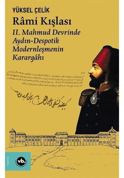 Rami Kışlası: 2. Mahmud Devrinde Aydın - Despotik Modernleşmenin Karargahı - Yüksel Çelik - VakıfBank Kültür Yayınları