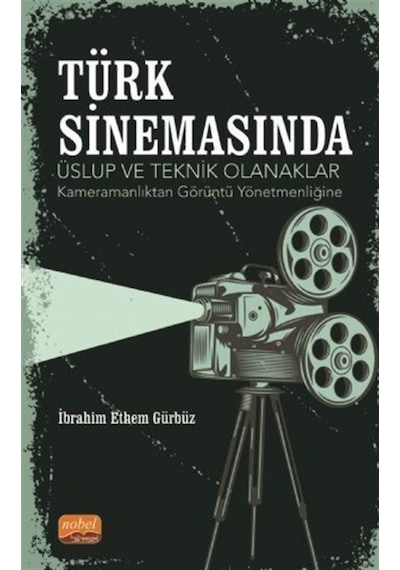 Türk Sinemasında Üslup ve Teknik Olanaklar - Kameramanlıktan Görüntü Yönetmenliğine - İbrahim Ethem Gürbüz - Nobel Bilimsel Eserler