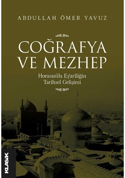 Coğrafya ve Mezhep: Horasan'da Eş'ariliğin Tarihsel Gelişimi - Abdullah Ömer Yavuz - Klasik Yayınları