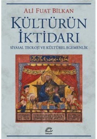 Kültürün İktidarı - Siyasal Teoloji ve Kültürel Egemenlik - Ali Fuat Bilkan - İletişim Yayınları