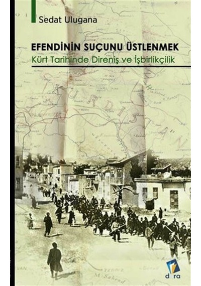 Efendinin Suçunu Üstlenmek - Kürt Tarihinde Direniş ve İşbirlikçilik - Sedat Ulugana - Dara