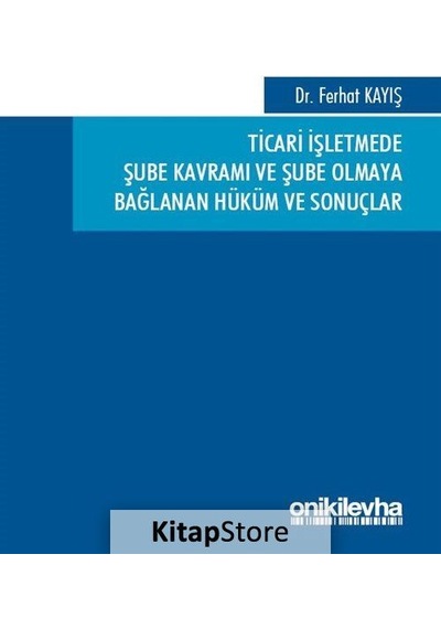 Ticari İşletmede Şube Kavramı ve Şube Olmaya Bağlanan Hüküm ve Sonuçlar - Ferhat Kayış - On İki Levha Yayıncılık