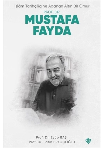 Prof. Dr. Mustafa Fayda  - İslam Tarihçiliğine Adanan Altın Bir Ömür  - Eyüp Baş  - Türkiye Diyanet Vakfı Yayınları