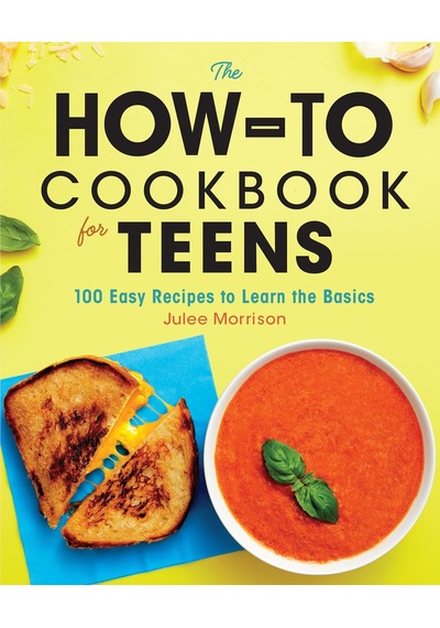 The How-to Cookbook For Teens: 100 Easy Recipes To Learn The Basics