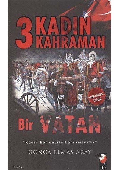 3 Kadın Kahraman Bir Vatan - Gonca Elmas Akay - IQ Kültür Sanat Yayıncılık