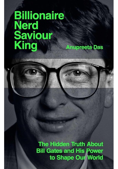 Billionaire, Nerd, Saviour, King: The Hidden Truth About Bill Gates And His Power To Shape Our World