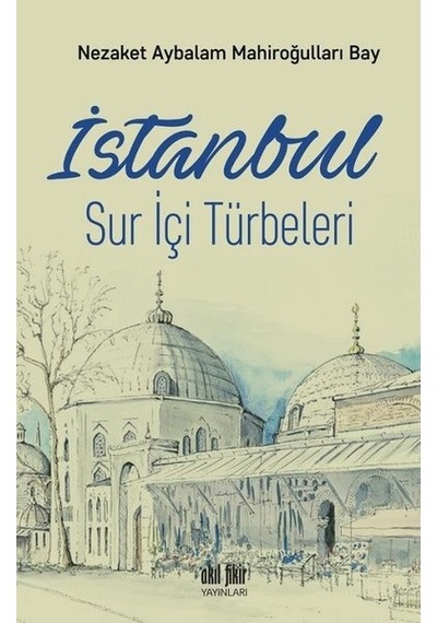 İstanbul-Sur İçi Türbeleri - Nezaket Aybalam Mahiroğulları - Akıl Fikir Yayınları
