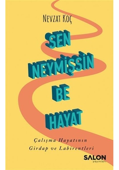 Sen Neymişsin Be Hayat - Çalışma Hayatının Girdap ve Labirentleri - Nevzat Koç - Salon Yayınları