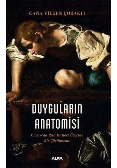 Duyguların Anatomisi - Cicero'da Ruh Halleri Üzerine Bir Çözümleme - Cana Vilken Çoraklı - Alfa Yayıncılık