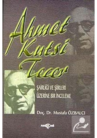 Ahmet Kutsi Tecer: Şairliği ve Şiirleri Üzerine Bir İnceleme - Mustafa Özbalcı - Akçağ Yayınları
