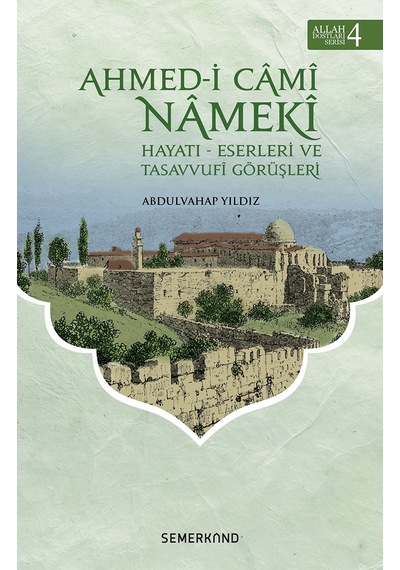 Ahmed-i Cami Nameki: Hayatı Eserleri ve Tasavvufi Görüşleri-Allah Dostları Serisi-4 - Abdulvahap Yıldız - Semerkand Yayınları