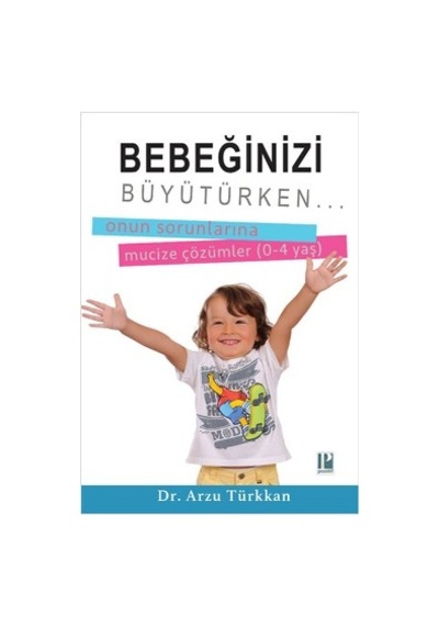 Bebeğinizi Büyütürken. 0-4 Yaş Arzu Türkkan