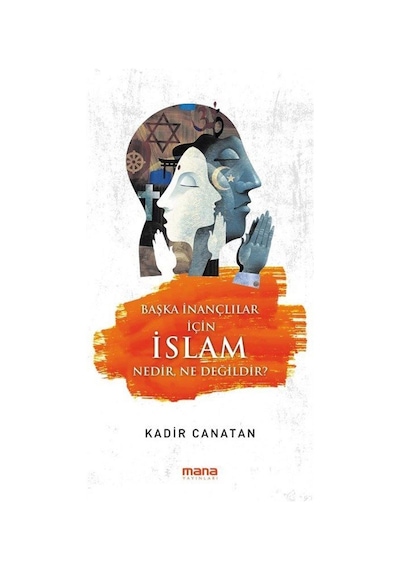 Başka İnançlılar için İslam Nedir Ne Değildir? - Kadir Canatan - Mana Yayınları