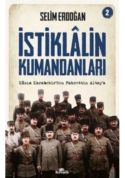 İstiklalin Kumandanları 2 Kazım Karabekirden Fahrettin Altaya Selim Erdoğan Kronik