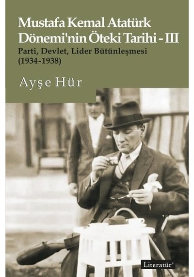 Mustafa Kemal Atatürk Dönemi'nin Öteki Tarihi 3 - Parti-Devlet - Lider Bütünleşmesi 1934 - 1938 - Ayşe Hür - Literatür Yayıncılık