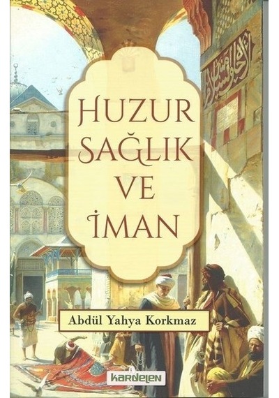 Huzur Sağlık ve İman  - Abdül Yahya Korkmaz  - Kardelen Yayınları