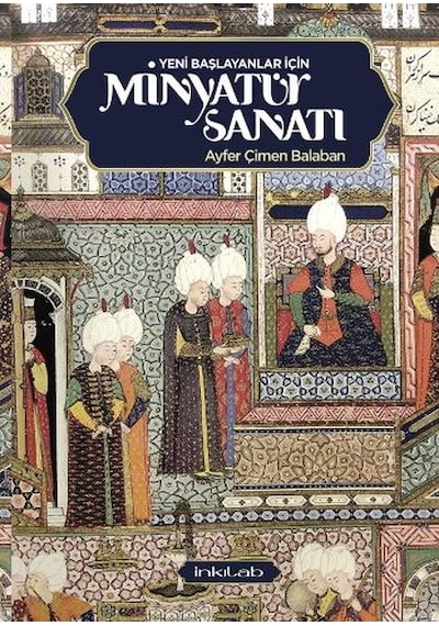 Yeni Başlayanlar İçin Minyatür Sanatı - Ayfer Çimen Balaban - İnkılab Yayınları