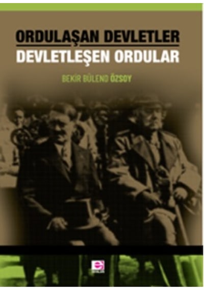 Ordulaşan Devletler - Devletleşen Ordular - Bekir Bülend Özsoy - E Yayınları