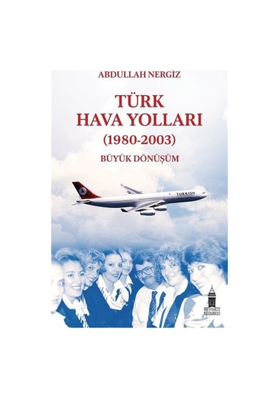 Türk Hava Yolları - (1980-2003) Büyük Dönüşüm - Abdullah Nergiz - Beyoğlu Kitabevi