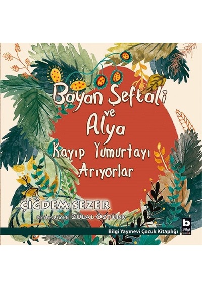 Bayan Şeftali ve Alya Kayıp Yumurtayı Arıyorlar - Çiğdem Sezer - Bilgi Yayınevi