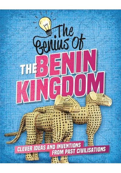 The Genius Of: The Benin Kingdom: Clever Ideas And Inventions From Past Civilisations
