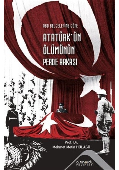 Atatürk'ün Ölümünün Perde Arkası - ABD Belgelerine Göre - Metin Hülagü - Altınordu