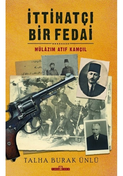 İttihatçı Bir Fedai: Mülazım Atıf Kamçıl - Talha Burak Ünlü - Timaş Yayınları