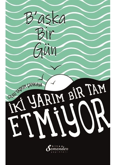 Başka Bir Gün - İki Yarım Bir Tam Etmiyor - Olgu Taşkın Çankaya - Semenderkitap Yayınları