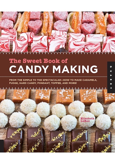 The Sweet Book Of Candy Making: From The Simple To The Spectacular-how To Make Caramels, Fudge, Hard Candy, Fondant, Toffee, And More