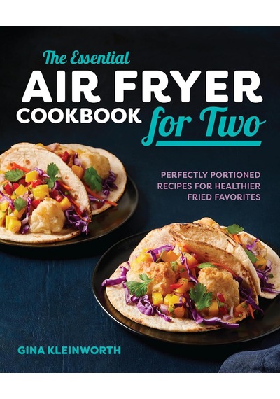The Essential Air Fryer Cookbook For Two: Perfectly Portioned Recipes For Healthier Fried Favorites
