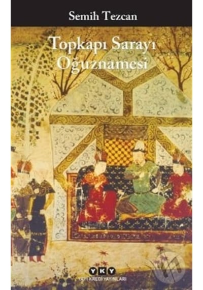 Topkapı Sarayı Oğuznamesi - Semih Tezcan - Yapı Kredi Yayınları