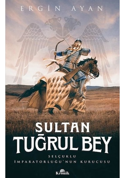 Sultan Tuğrul Bey - Selçuklu İmparatorluğunun Kurucusu - Ergin Ayan - Kronik Kitap
