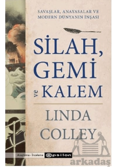 Silah, Gemi Ve Kalem Savaşlar, Anayasalar Ve Modern Dünyanın İnşası Epsilon Yayınevi Linda Colley